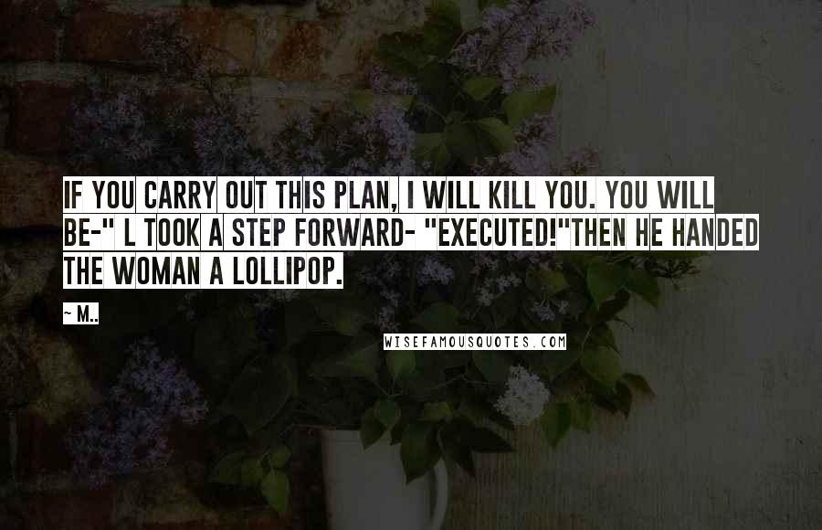 M.. Quotes: If you carry out this plan, I will kill you. You will be-" L took a step forward- "executed!"Then he handed the woman a lollipop.