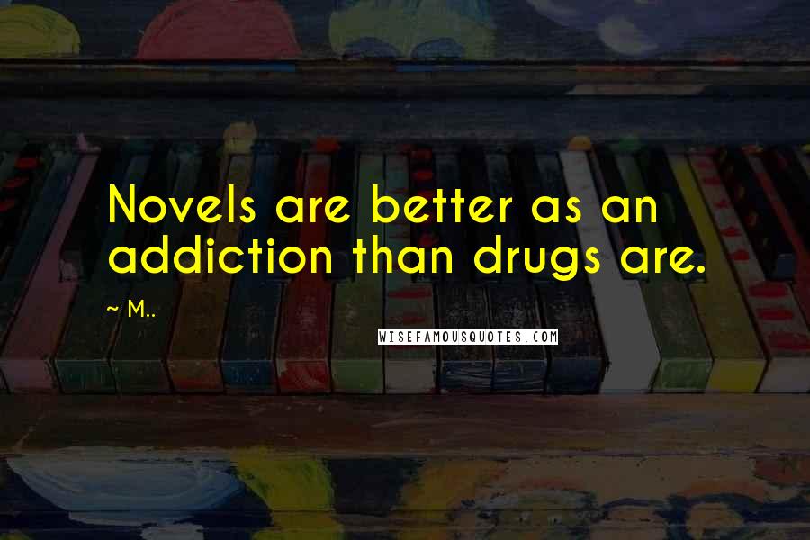 M.. Quotes: Novels are better as an addiction than drugs are.
