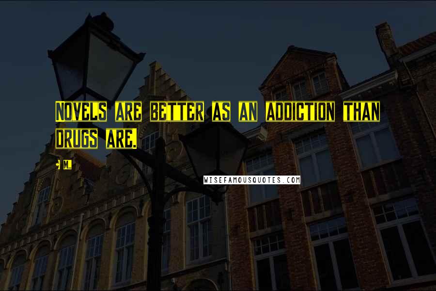 M.. Quotes: Novels are better as an addiction than drugs are.