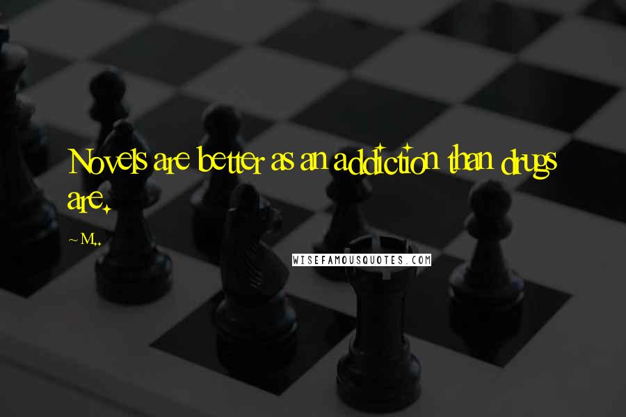 M.. Quotes: Novels are better as an addiction than drugs are.