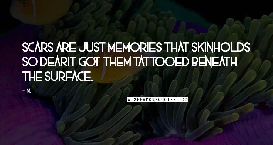 M.. Quotes: Scars are just memories that skinholds so dearit got them tattooed beneath the surface.