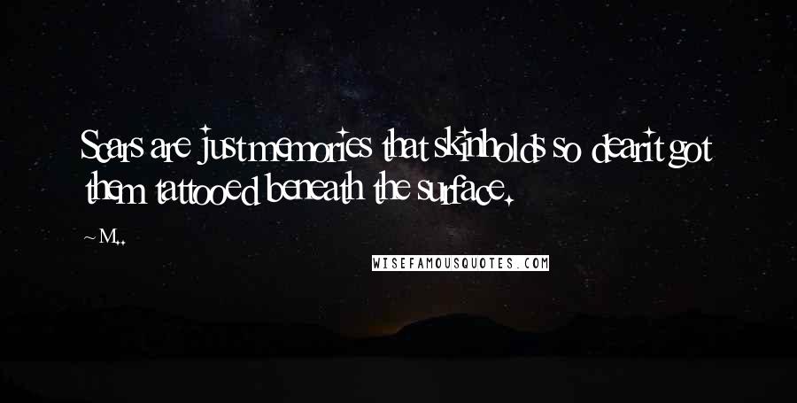 M.. Quotes: Scars are just memories that skinholds so dearit got them tattooed beneath the surface.