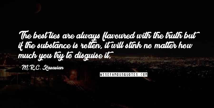 M.R.C. Kasasian Quotes: The best lies are always flavoured with the truth but if the substance is rotten, it will stink no matter how much you try to disguise it.