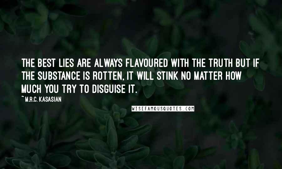 M.R.C. Kasasian Quotes: The best lies are always flavoured with the truth but if the substance is rotten, it will stink no matter how much you try to disguise it.