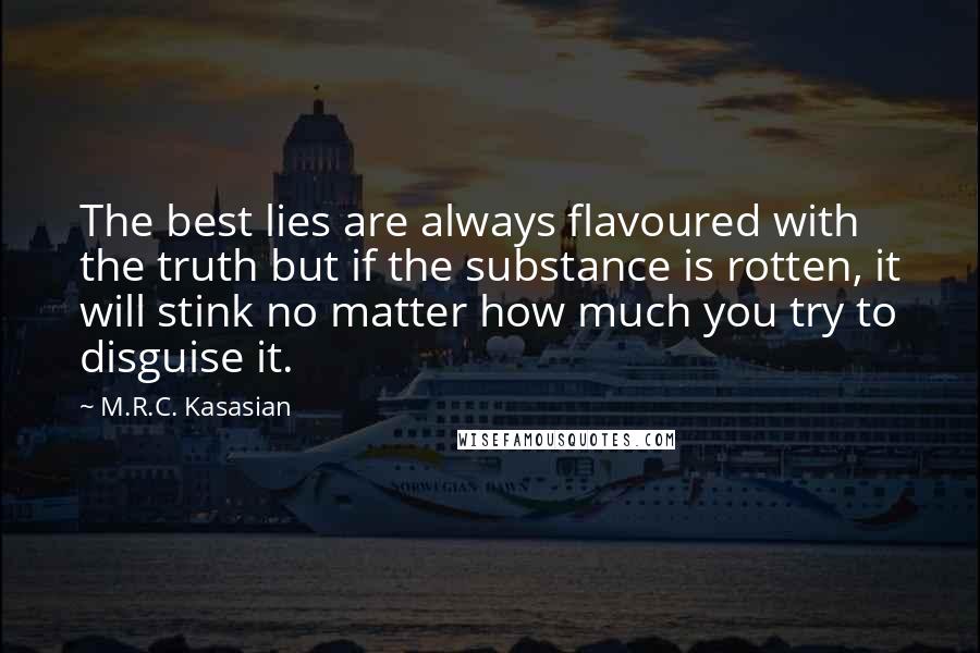 M.R.C. Kasasian Quotes: The best lies are always flavoured with the truth but if the substance is rotten, it will stink no matter how much you try to disguise it.