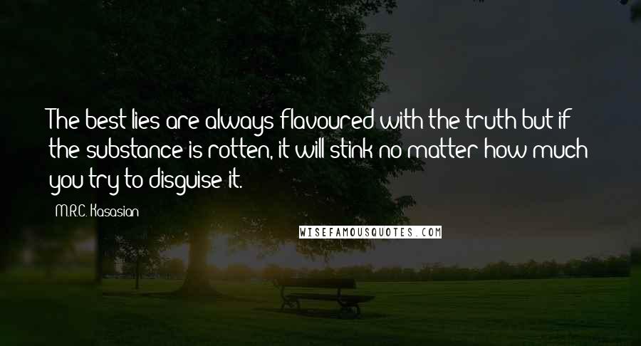 M.R.C. Kasasian Quotes: The best lies are always flavoured with the truth but if the substance is rotten, it will stink no matter how much you try to disguise it.