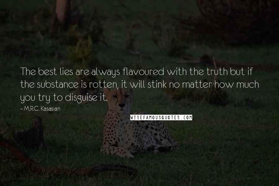 M.R.C. Kasasian Quotes: The best lies are always flavoured with the truth but if the substance is rotten, it will stink no matter how much you try to disguise it.