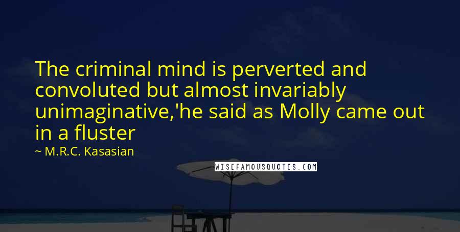 M.R.C. Kasasian Quotes: The criminal mind is perverted and convoluted but almost invariably unimaginative,'he said as Molly came out in a fluster