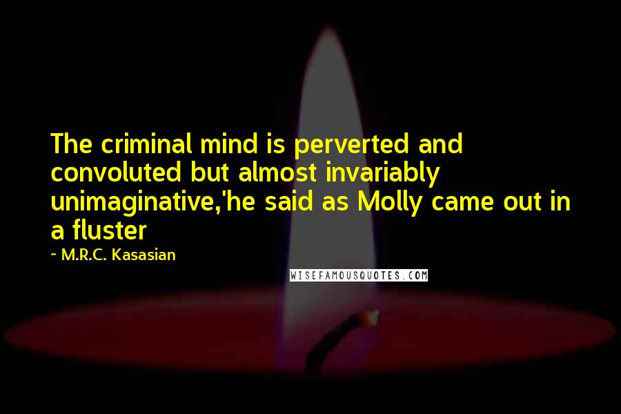 M.R.C. Kasasian Quotes: The criminal mind is perverted and convoluted but almost invariably unimaginative,'he said as Molly came out in a fluster