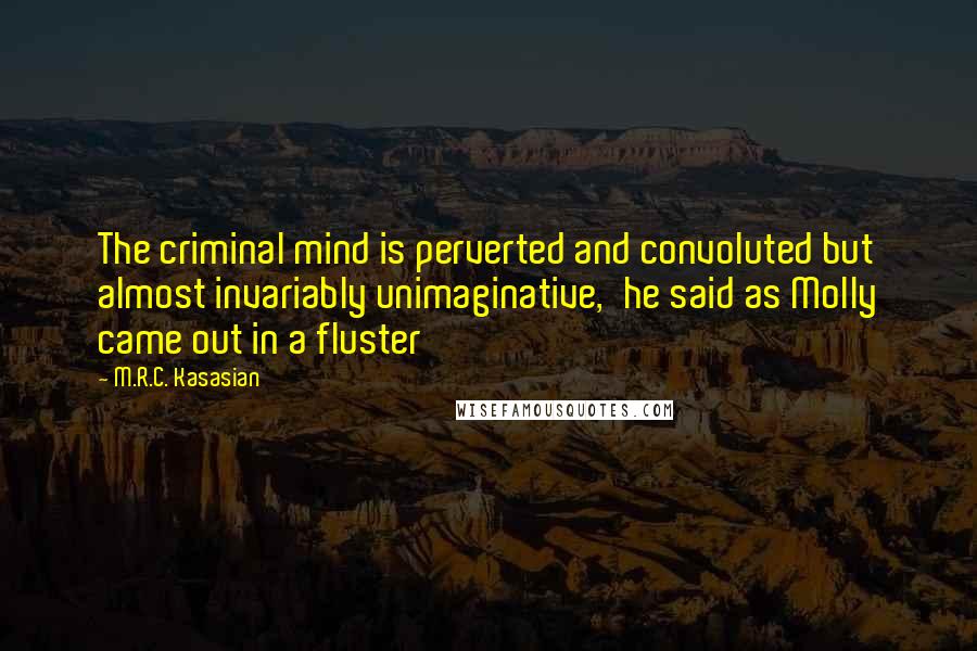 M.R.C. Kasasian Quotes: The criminal mind is perverted and convoluted but almost invariably unimaginative,'he said as Molly came out in a fluster