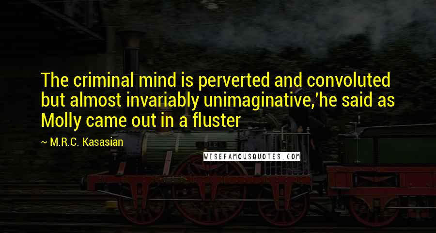 M.R.C. Kasasian Quotes: The criminal mind is perverted and convoluted but almost invariably unimaginative,'he said as Molly came out in a fluster