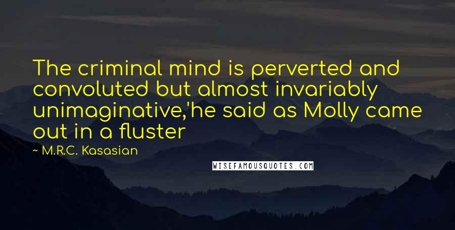 M.R.C. Kasasian Quotes: The criminal mind is perverted and convoluted but almost invariably unimaginative,'he said as Molly came out in a fluster