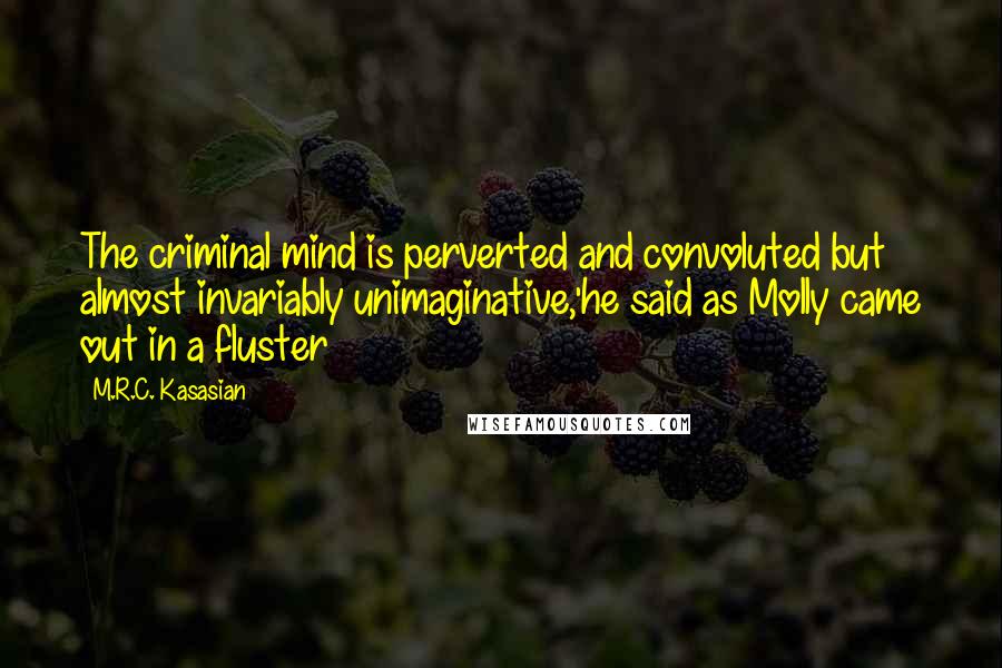 M.R.C. Kasasian Quotes: The criminal mind is perverted and convoluted but almost invariably unimaginative,'he said as Molly came out in a fluster