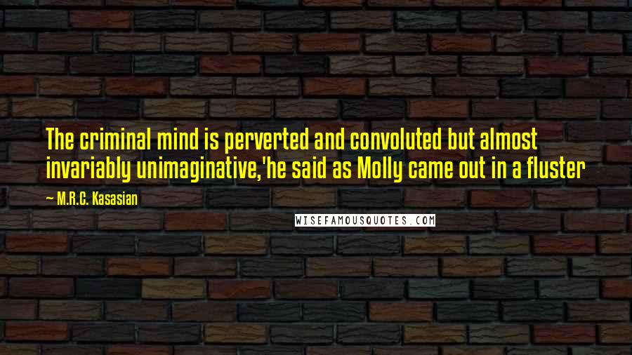 M.R.C. Kasasian Quotes: The criminal mind is perverted and convoluted but almost invariably unimaginative,'he said as Molly came out in a fluster