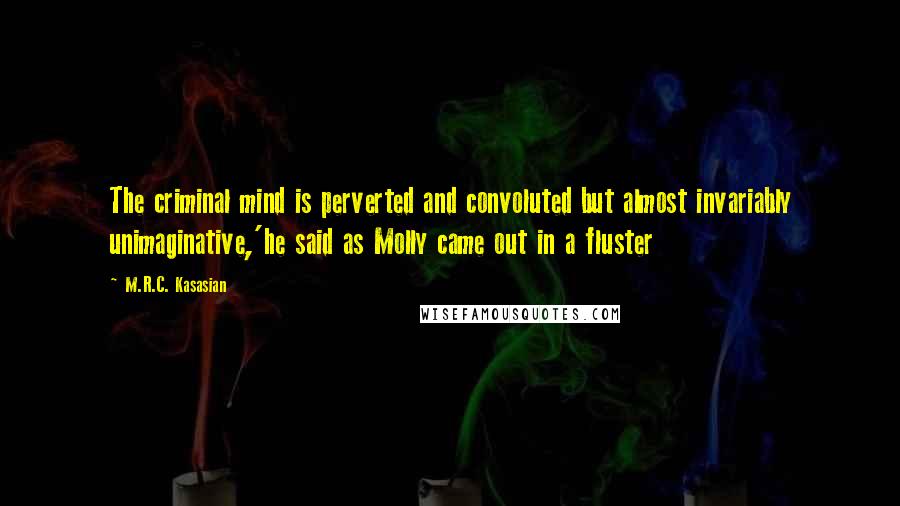 M.R.C. Kasasian Quotes: The criminal mind is perverted and convoluted but almost invariably unimaginative,'he said as Molly came out in a fluster
