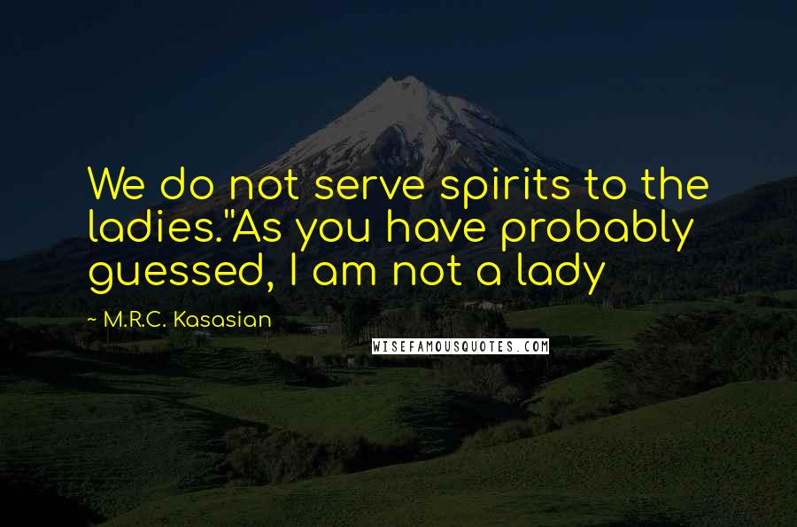 M.R.C. Kasasian Quotes: We do not serve spirits to the ladies.''As you have probably guessed, I am not a lady
