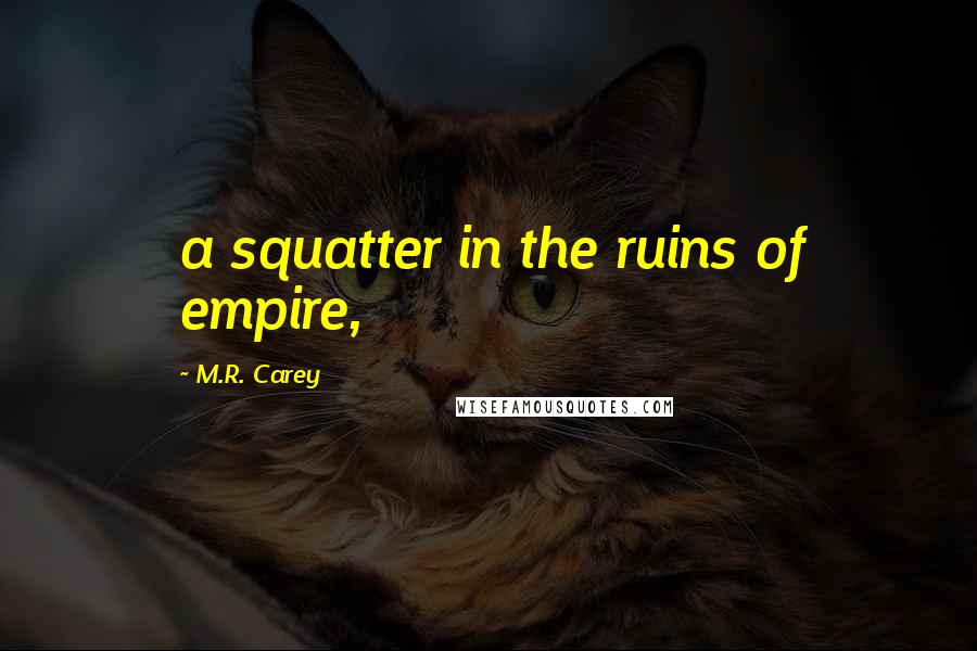 M.R. Carey Quotes: a squatter in the ruins of empire,