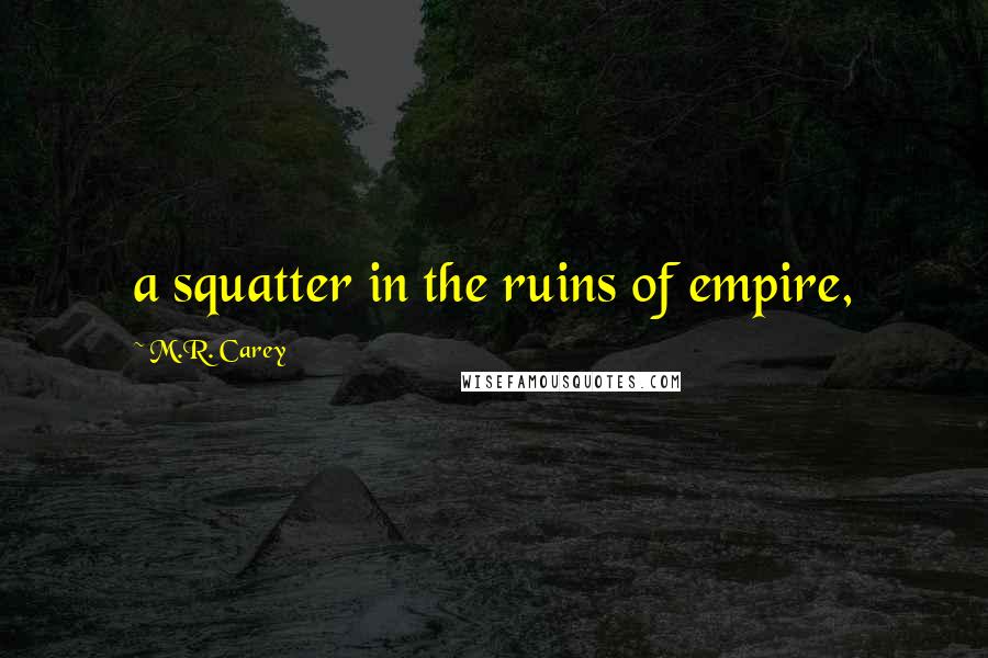 M.R. Carey Quotes: a squatter in the ruins of empire,