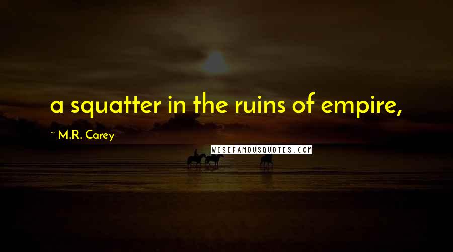 M.R. Carey Quotes: a squatter in the ruins of empire,