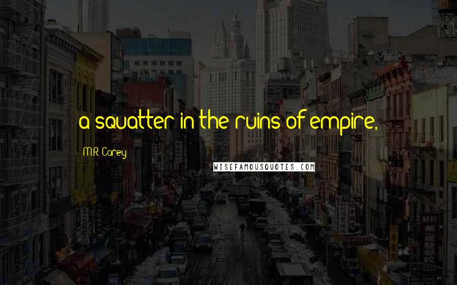 M.R. Carey Quotes: a squatter in the ruins of empire,