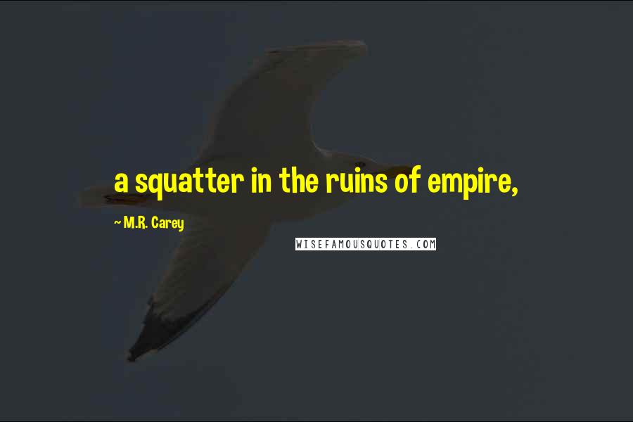 M.R. Carey Quotes: a squatter in the ruins of empire,