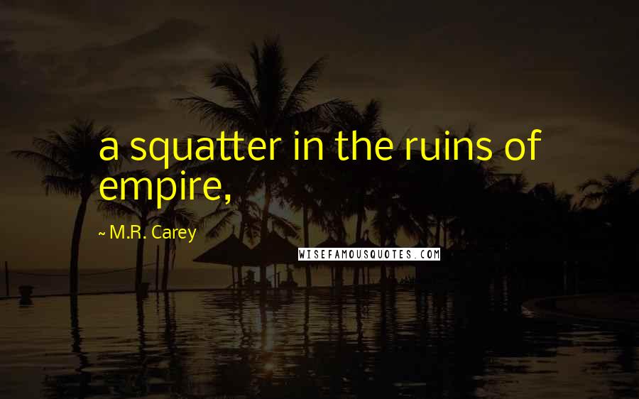 M.R. Carey Quotes: a squatter in the ruins of empire,