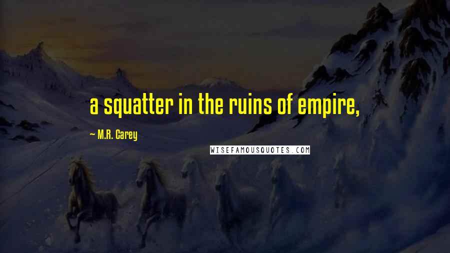 M.R. Carey Quotes: a squatter in the ruins of empire,