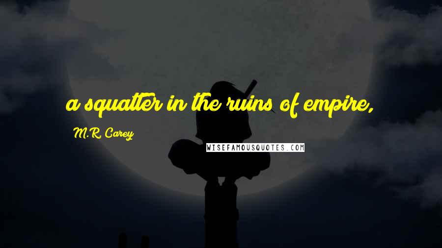 M.R. Carey Quotes: a squatter in the ruins of empire,