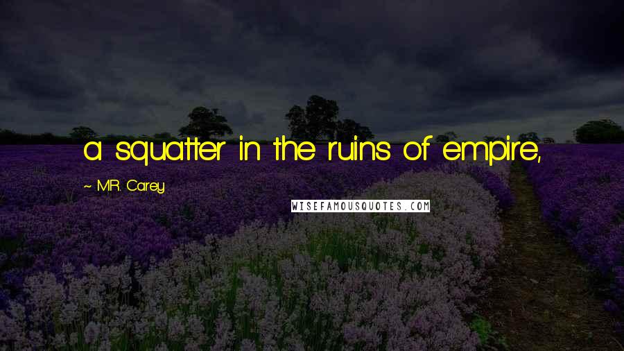 M.R. Carey Quotes: a squatter in the ruins of empire,