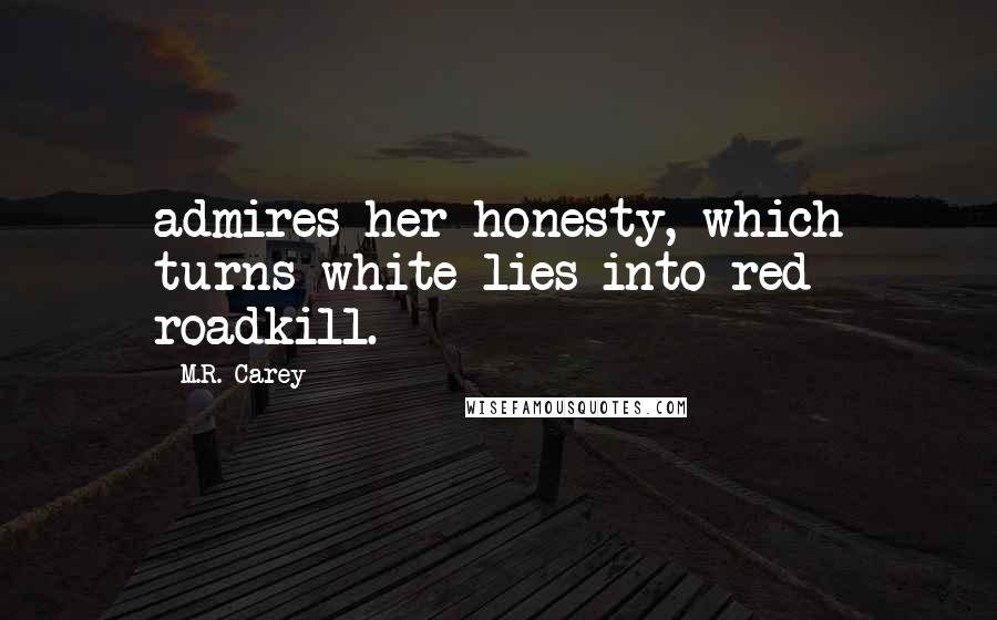 M.R. Carey Quotes: admires her honesty, which turns white lies into red roadkill.