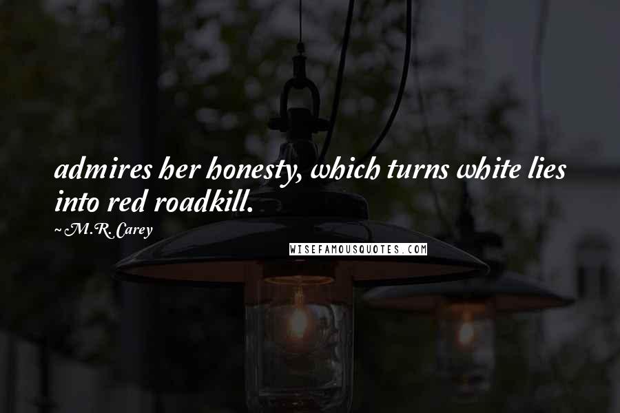 M.R. Carey Quotes: admires her honesty, which turns white lies into red roadkill.