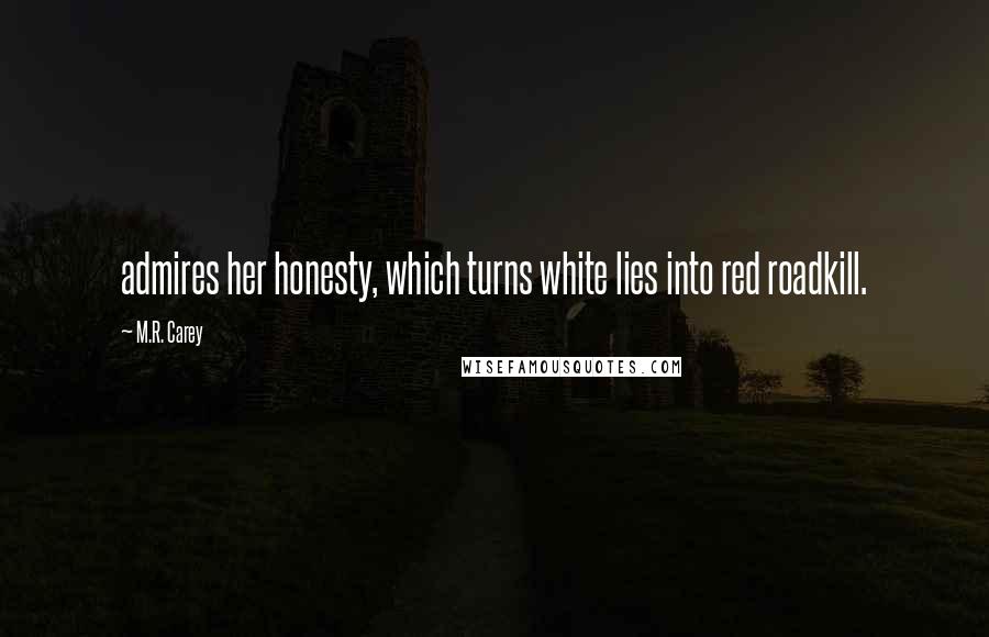 M.R. Carey Quotes: admires her honesty, which turns white lies into red roadkill.