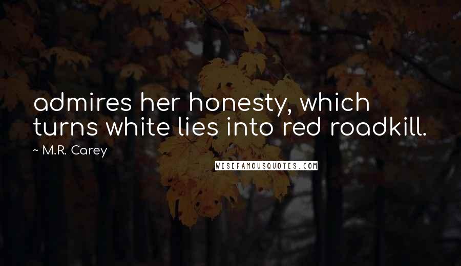 M.R. Carey Quotes: admires her honesty, which turns white lies into red roadkill.