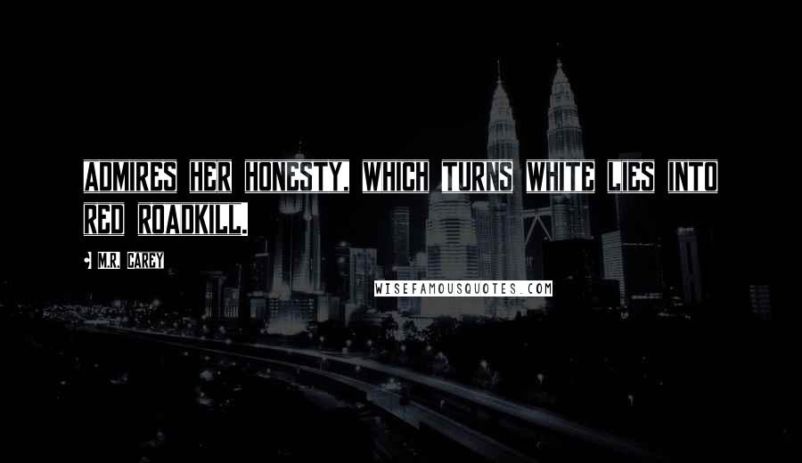 M.R. Carey Quotes: admires her honesty, which turns white lies into red roadkill.