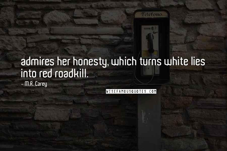 M.R. Carey Quotes: admires her honesty, which turns white lies into red roadkill.