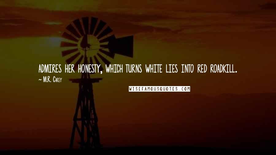 M.R. Carey Quotes: admires her honesty, which turns white lies into red roadkill.