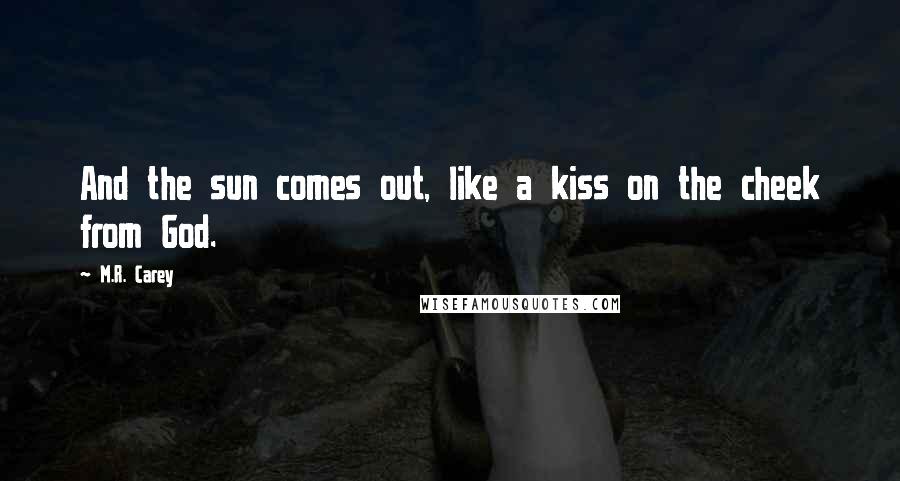 M.R. Carey Quotes: And the sun comes out, like a kiss on the cheek from God.