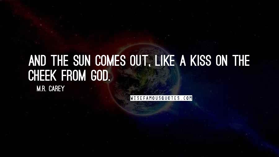 M.R. Carey Quotes: And the sun comes out, like a kiss on the cheek from God.