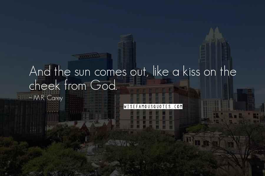 M.R. Carey Quotes: And the sun comes out, like a kiss on the cheek from God.