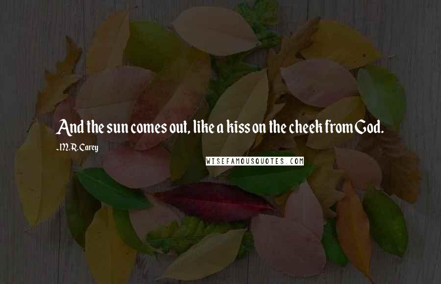 M.R. Carey Quotes: And the sun comes out, like a kiss on the cheek from God.