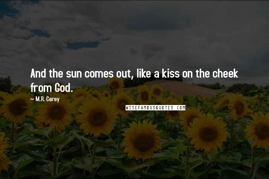 M.R. Carey Quotes: And the sun comes out, like a kiss on the cheek from God.