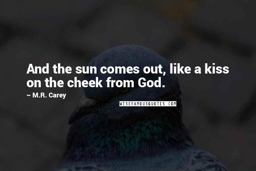 M.R. Carey Quotes: And the sun comes out, like a kiss on the cheek from God.