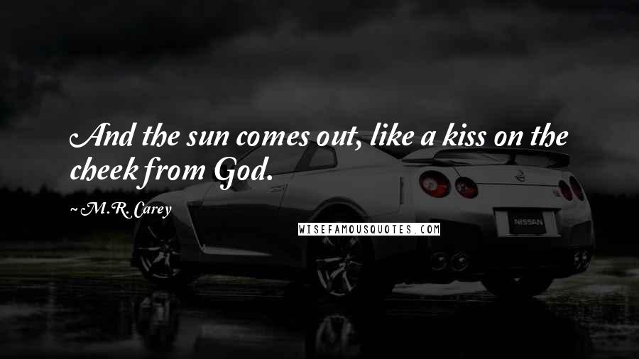 M.R. Carey Quotes: And the sun comes out, like a kiss on the cheek from God.