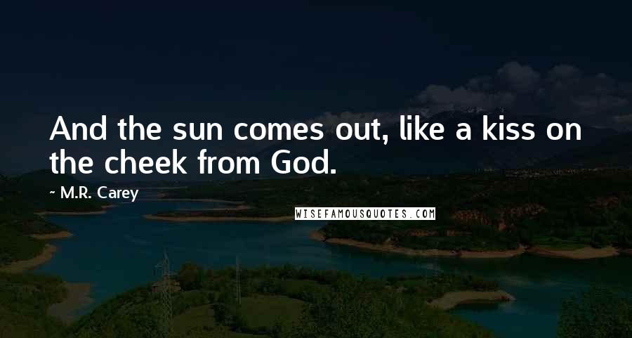 M.R. Carey Quotes: And the sun comes out, like a kiss on the cheek from God.