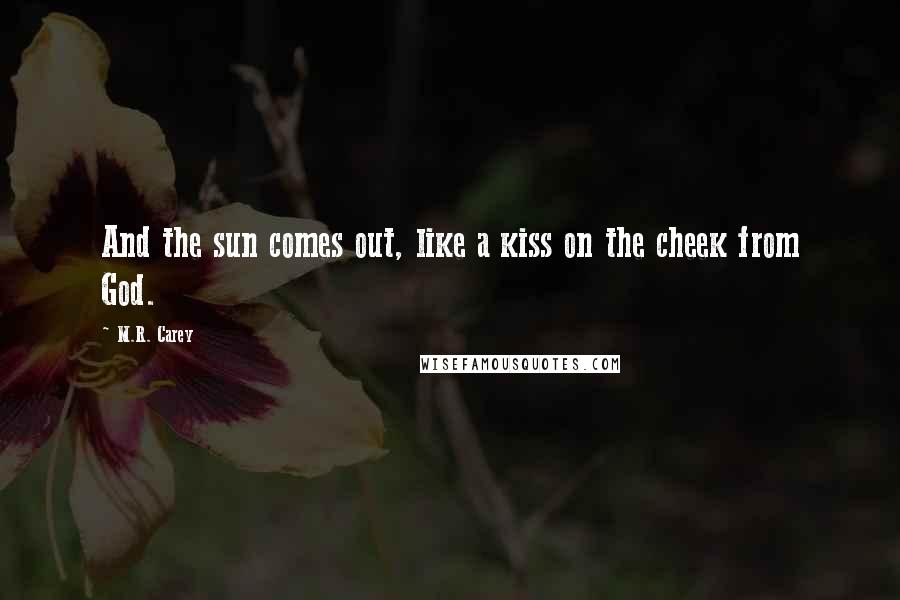 M.R. Carey Quotes: And the sun comes out, like a kiss on the cheek from God.