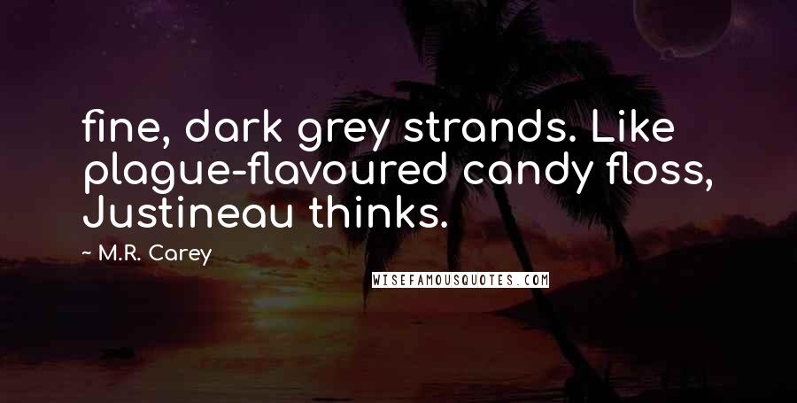 M.R. Carey Quotes: fine, dark grey strands. Like plague-flavoured candy floss, Justineau thinks.