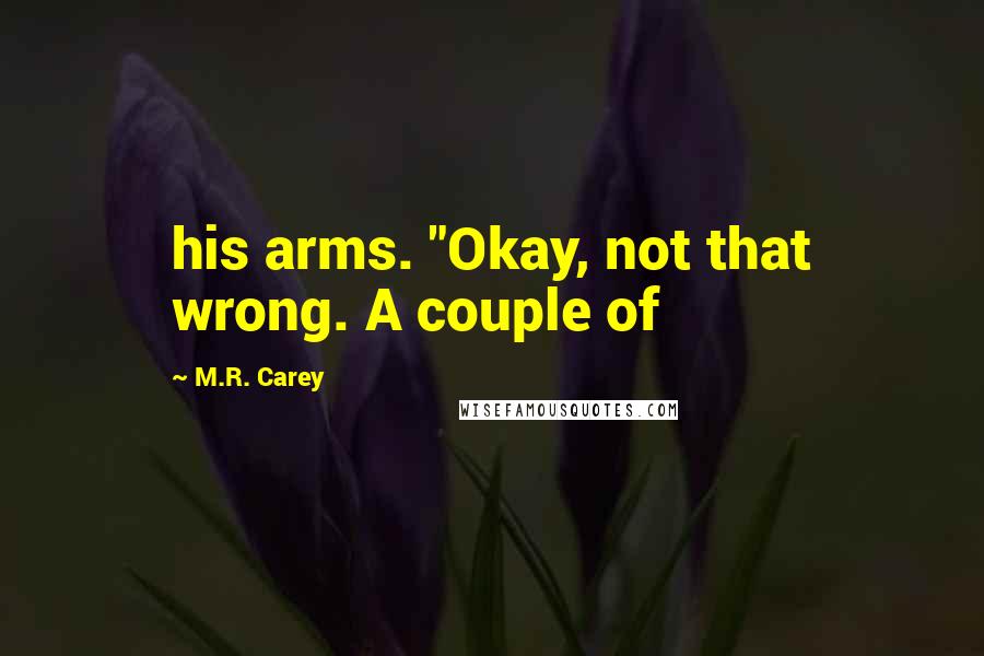 M.R. Carey Quotes: his arms. "Okay, not that wrong. A couple of