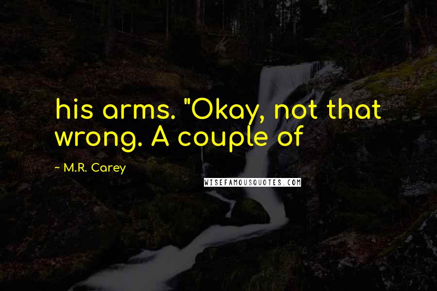 M.R. Carey Quotes: his arms. "Okay, not that wrong. A couple of