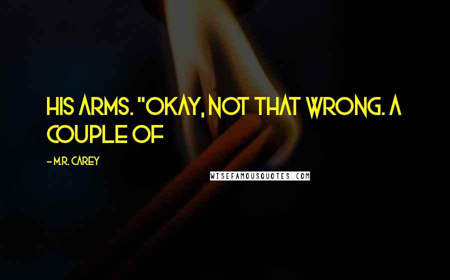 M.R. Carey Quotes: his arms. "Okay, not that wrong. A couple of