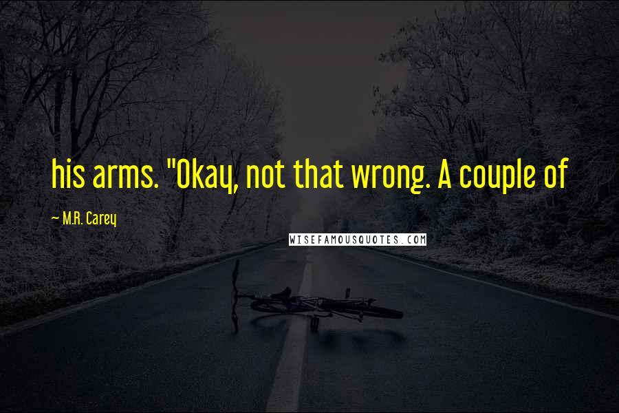 M.R. Carey Quotes: his arms. "Okay, not that wrong. A couple of